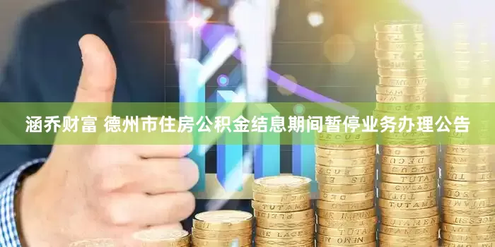 涵乔财富 德州市住房公积金结息期间暂停业务办理公告