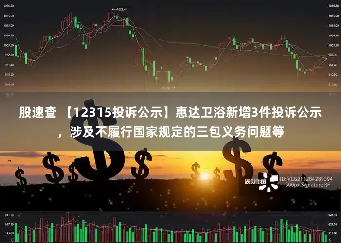 股速查 【12315投诉公示】惠达卫浴新增3件投诉公示，涉及不履行国家规定的三包义务问题等