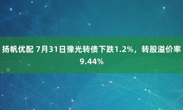 扬帆优配 7月31日豫光转债下跌1.2%，转股溢价率9.44%