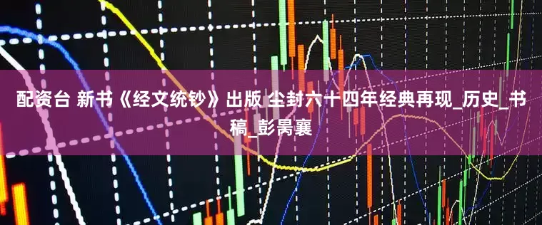 配资台 新书《经文统钞》出版 尘封六十四年经典再现_历史_书稿_彭昺襄