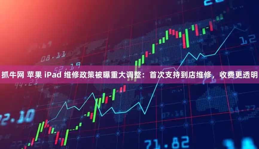 抓牛网 苹果 iPad 维修政策被曝重大调整：首次支持到店维修，收费更透明