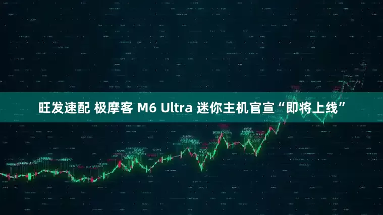 旺发速配 极摩客 M6 Ultra 迷你主机官宣“即将上线”