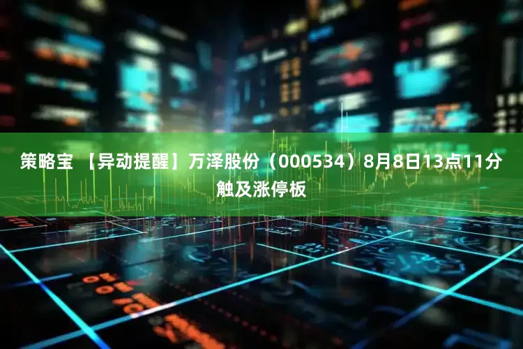 策略宝 【异动提醒】万泽股份（000534）8月8日13点11分触及涨停板