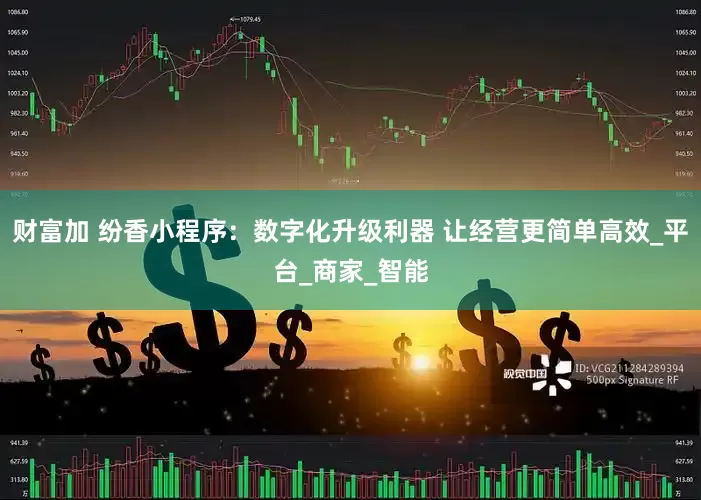 财富加 纷香小程序：数字化升级利器 让经营更简单高效_平台_商家_智能