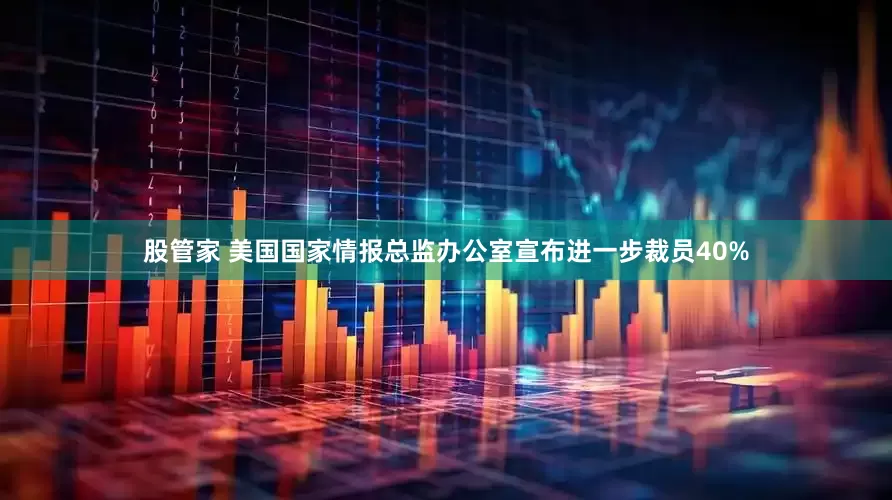 股管家 美国国家情报总监办公室宣布进一步裁员40%
