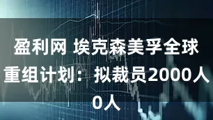盈利网 埃克森美孚全球重组计划：拟裁员2000人