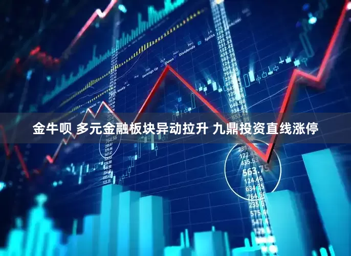 金牛呗 多元金融板块异动拉升 九鼎投资直线涨停