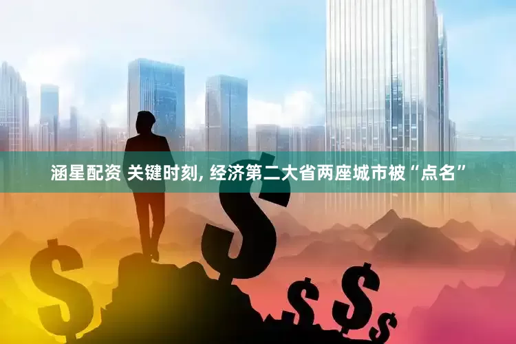 涵星配资 关键时刻, 经济第二大省两座城市被“点名”