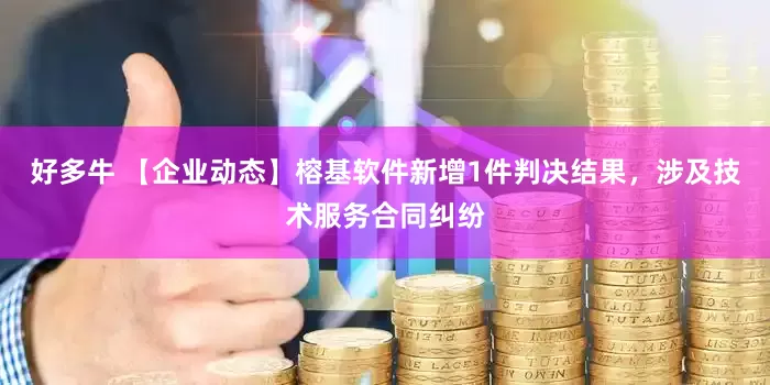 好多牛 【企业动态】榕基软件新增1件判决结果，涉及技术服务合同纠纷