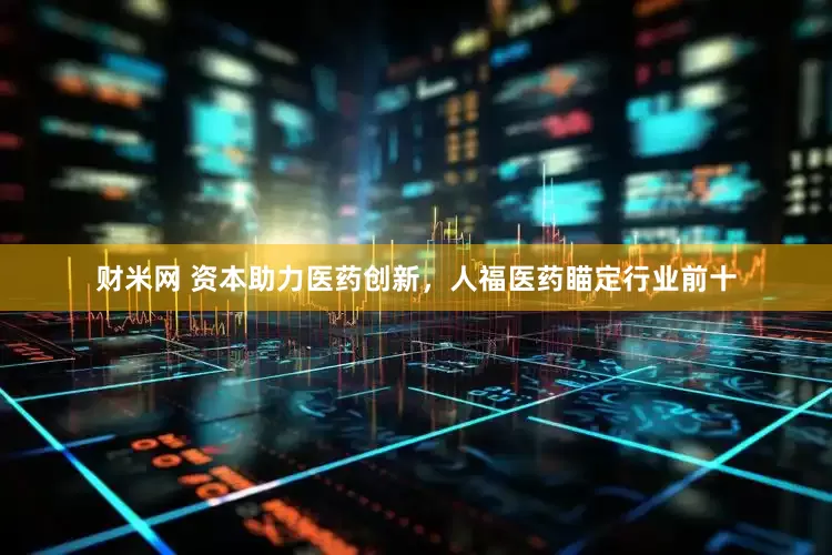 财米网 资本助力医药创新，人福医药瞄定行业前十