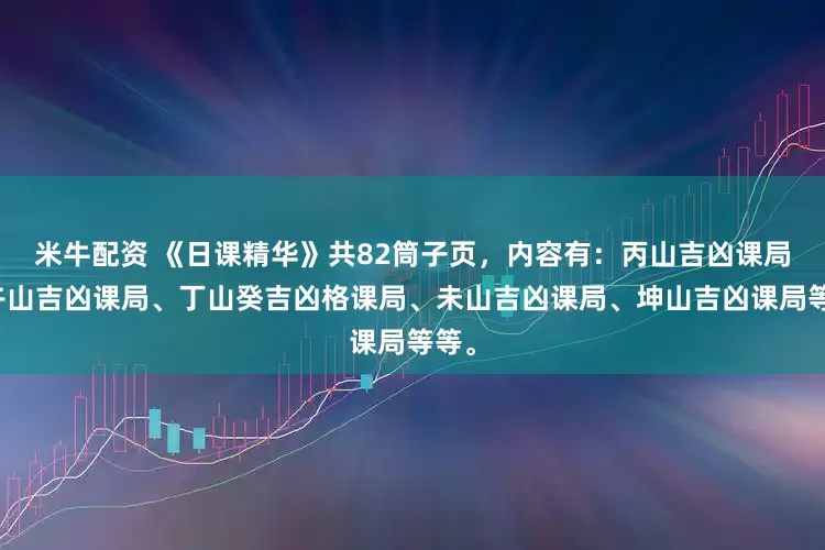 米牛配资 《日课精华》共82筒子页，内容有：丙山吉凶课局、午山吉凶课局、丁山癸吉凶格课局、未山吉凶课局、坤山吉凶课局等等。