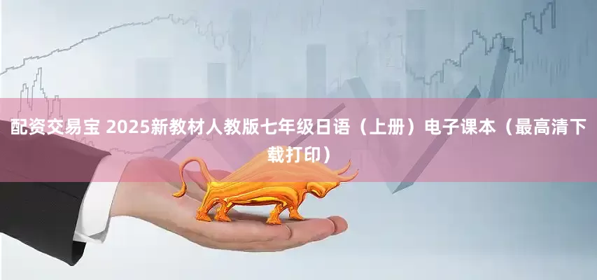 配资交易宝 2025新教材人教版七年级日语（上册）电子课本（最高清下载打印）