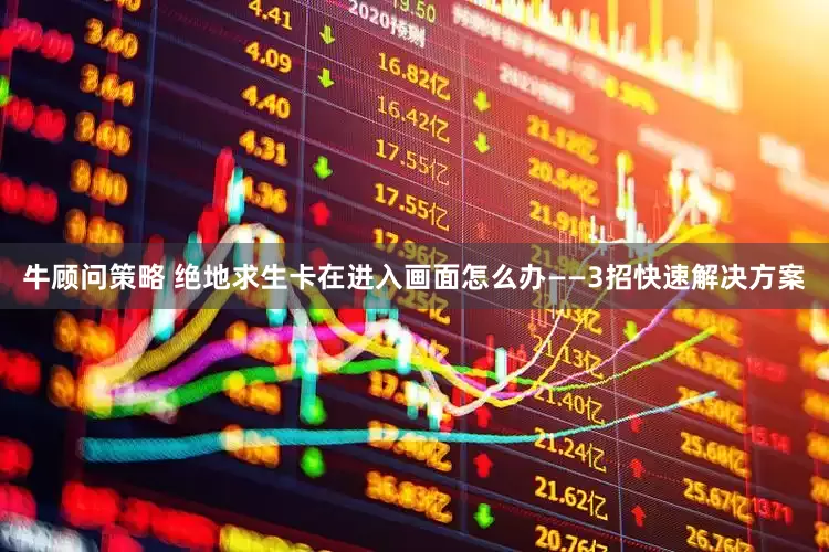 牛顾问策略 绝地求生卡在进入画面怎么办——3招快速解决方案