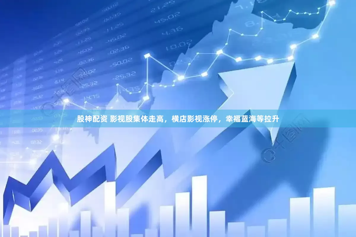 股神配资 影视股集体走高，横店影视涨停，幸福蓝海等拉升